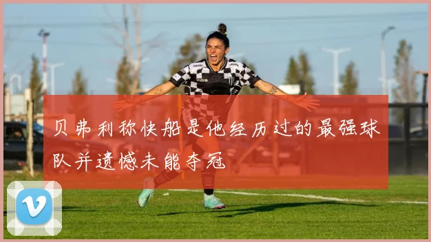 贝弗利称快船是他经历过的最强球队并遗憾未能夺冠